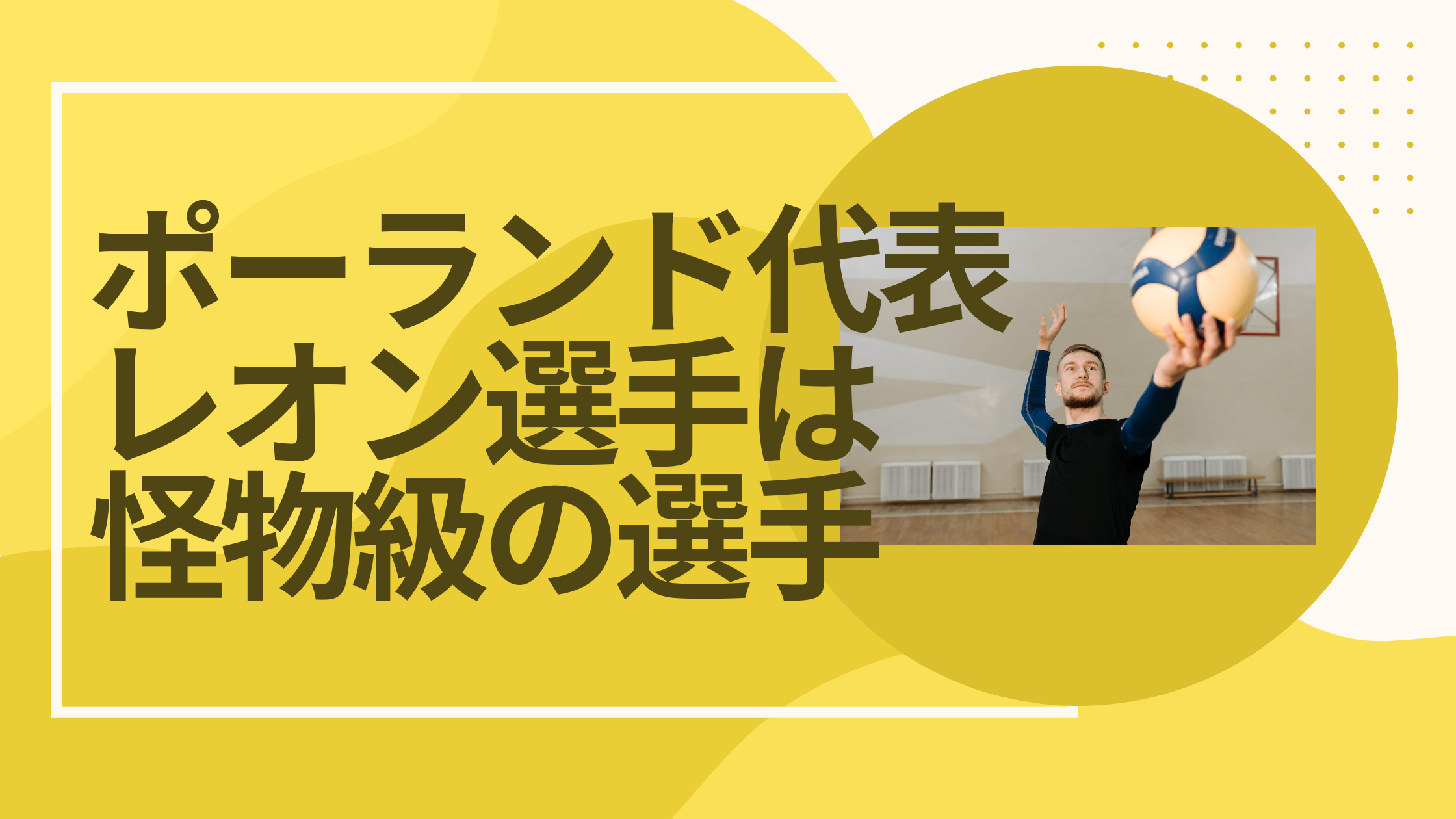 レオン選手は怪物級の化け物】バレーボールポーランド代表OH(レフト)の人生とプレーを調査 | バレーボール大好きっこblog